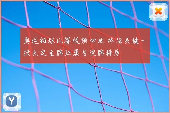 奥运铅球比赛视频回放 终场关键一投决定金牌归属与奖牌排序