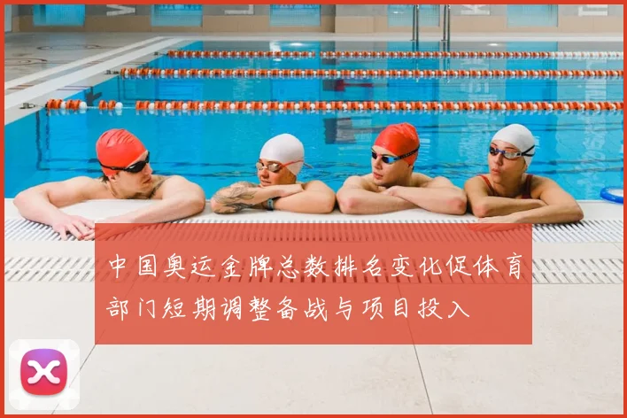 中国奥运金牌总数排名变化促体育部门短期调整备战与项目投入
