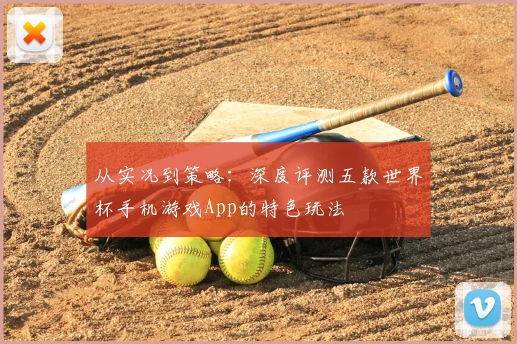 从实况到策略：深度评测五款世界杯手机游戏App的特色玩法