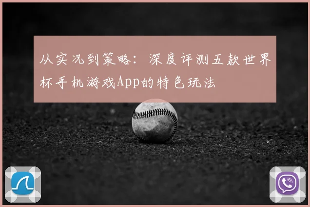 从实况到策略：深度评测五款世界杯手机游戏App的特色玩法